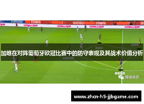 加维在对阵葡萄牙欧冠比赛中的防守表现及其战术价值分析