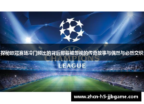 探秘欧冠赛场冷门频出的背后那些被忽视的传奇故事与偶然与必然交织 探秘欧冠赛场冷门频出的背后那些被忽视的传奇故事与偶然与必然交织