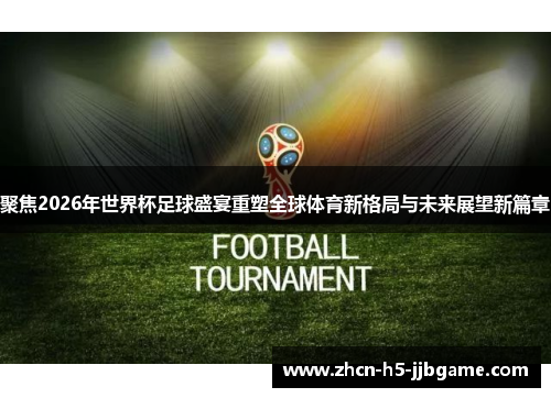 聚焦2026年世界杯足球盛宴重塑全球体育新格局与未来展望新篇章 聚焦2026年世界杯足球盛宴重塑全球体育新格局与未来展望新篇章