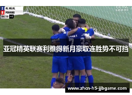 亚冠精英联赛利雅得新月豪取连胜势不可挡 亚冠精英联赛利雅得新月豪取连胜势不可挡