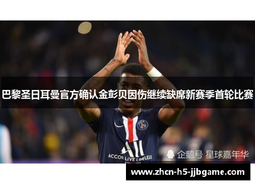 巴黎圣日耳曼官方确认金彭贝因伤继续缺席新赛季首轮比赛