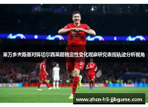 莱万多夫斯基对阵切尔西英超稳定性变化观察研究表现轨迹分析视角 莱万多夫斯基对阵切尔西英超稳定性变化观察研究表现轨迹分析视角
