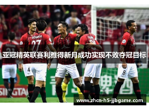 亚冠精英联赛利雅得新月成功实现不败夺冠目标 亚冠精英联赛利雅得新月成功实现不败夺冠目标