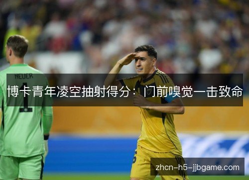 博卡青年凌空抽射得分：门前嗅觉一击致命